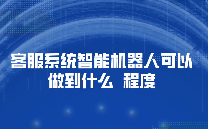 客服系统智能机器人可以做到什么  程度