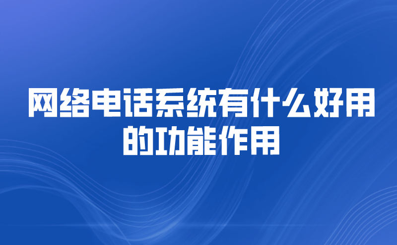 网络电话系统有什么好用的功能作用