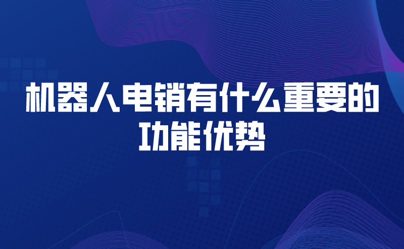 机器人电销有什么重要的功能优势