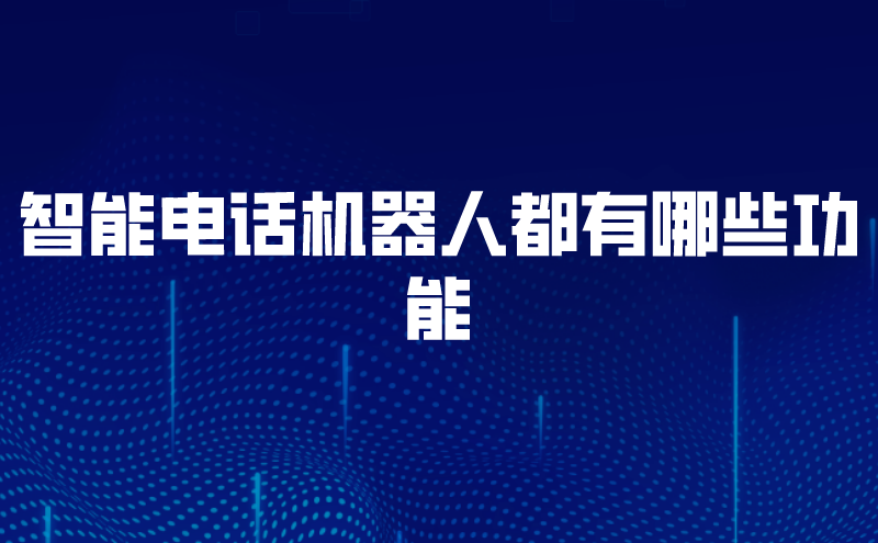 智能电话机器人都有哪些功能 | 得助·智能交互