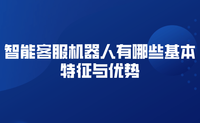 智能客服机器人有哪些基本特征与优势