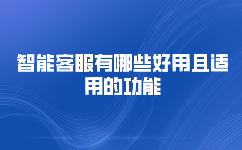 智能客服有哪些好用且适用的功能