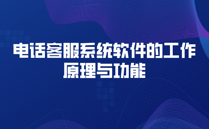 电话客服系统软件的工作原理与功...