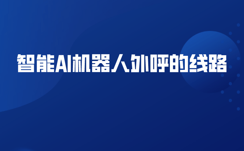 智能AI机器人外呼的线路 | 得助·智能交互