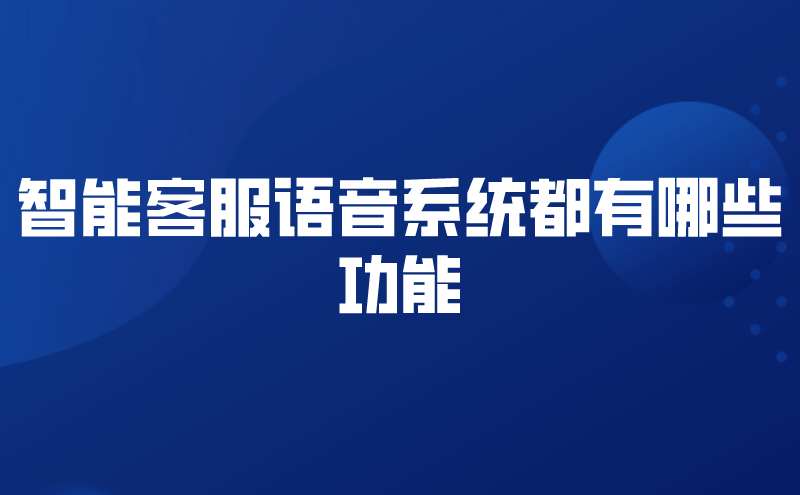 智能客服语音系统都有哪些功能 | 得助·智能交互