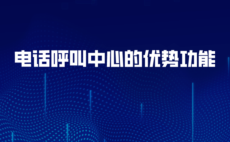 电话呼叫中心的优势功能 | 得助·智能交互