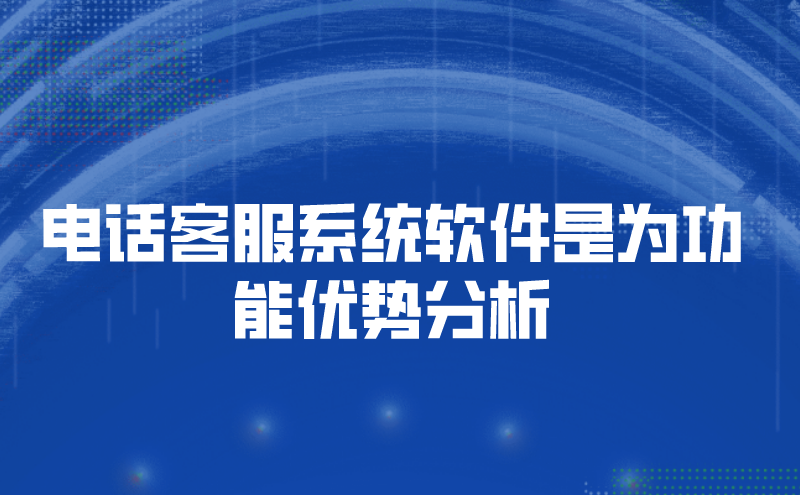 电话客服系统软件是为功能优势分析 | 得助·智能交互