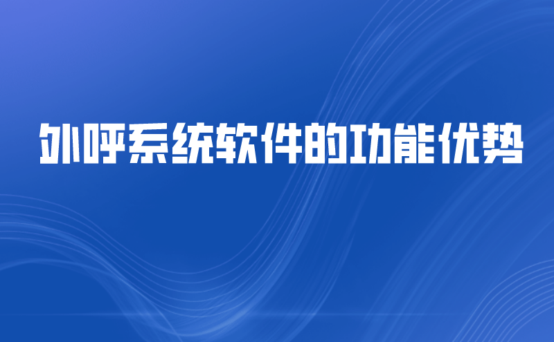 外呼系统软件的功能优势 | 得助·智能交互