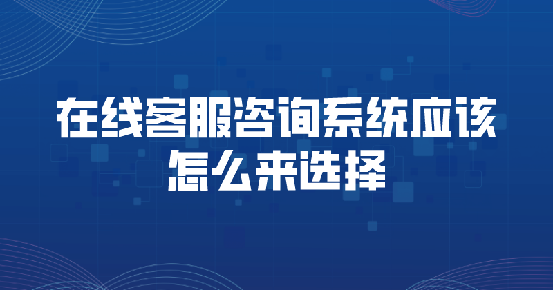 在线客服咨询系统应该怎么来选择 | 得助·智能交互