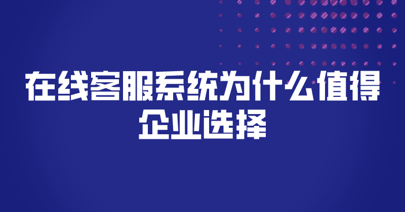 在线客服系统为什么值得企业选择 | 得助·智能交互