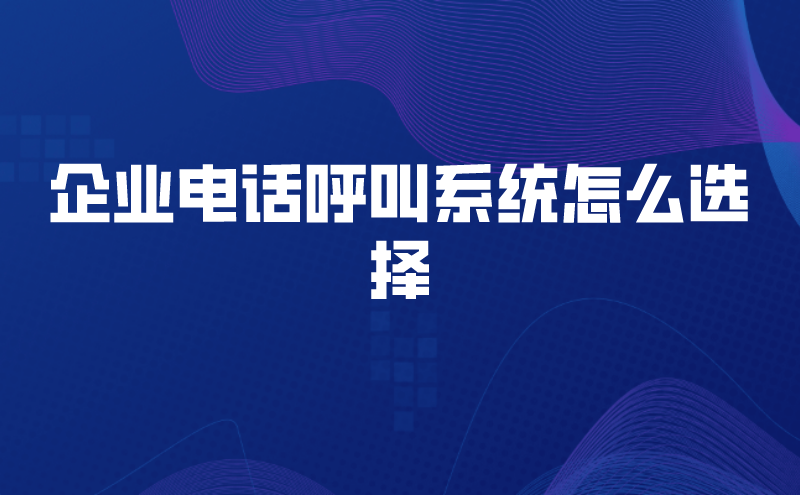 企业电话呼叫系统怎么选择 | 得助·智能交互