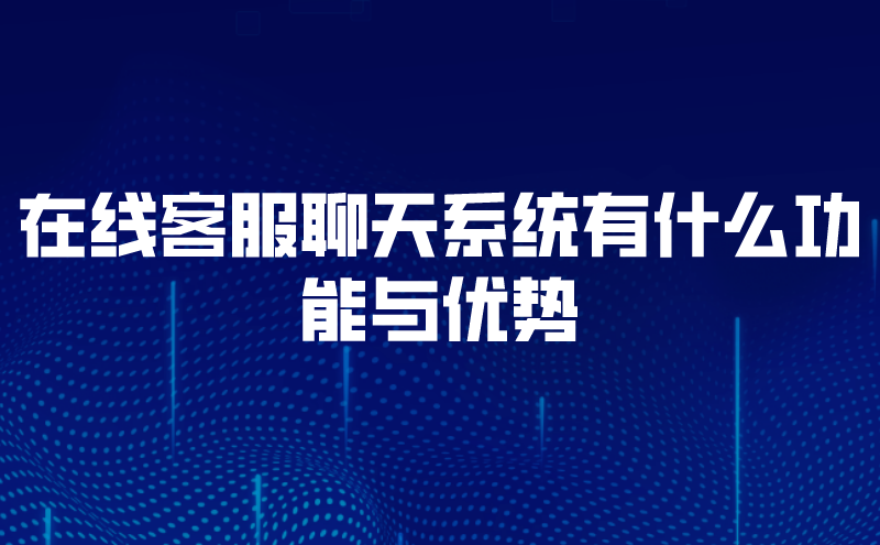 在线客服聊天系统有什么功能与优势 | 得助·智能交互