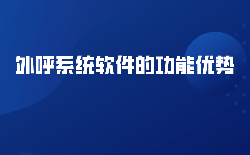 外呼系统软件的功能优势 | 得助·智能交互