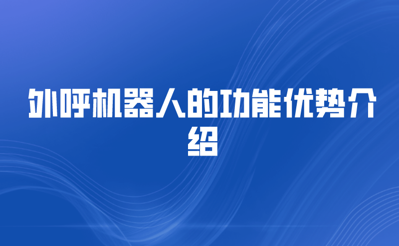 外呼机器人的功能优势介绍 | 得助·智能交互