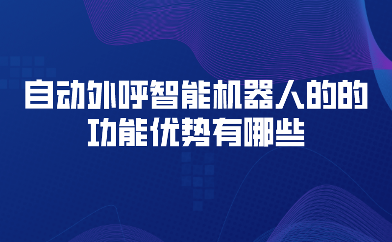 自动外呼智能机器人的的功能优势...