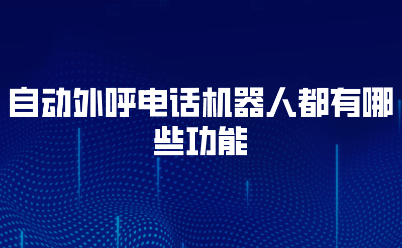 自动外呼电话机器人都有哪些功能 | 得助·智能交互