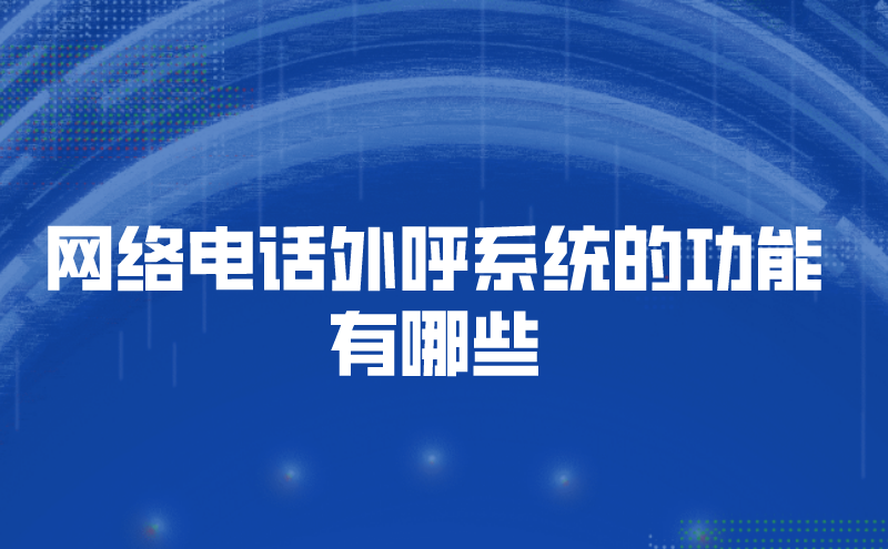 网络电话外呼系统的功能有哪些 | 得助·智能交互