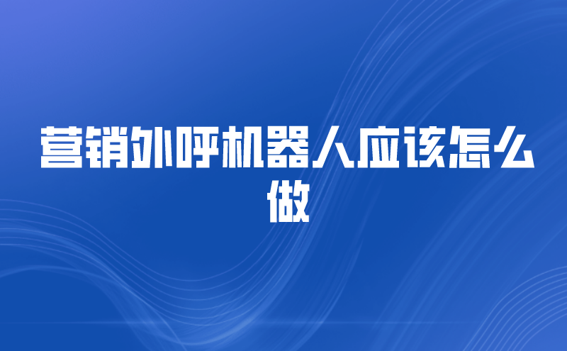 营销外呼机器人应该怎么做