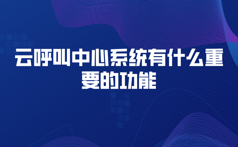 云呼叫中心系统有什么重要的功能 | 得助·智能交互