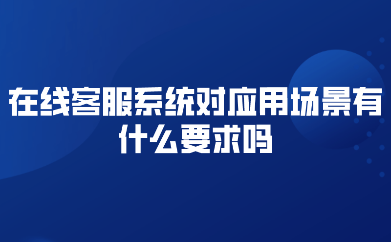 在线客服系统对应用场景有什么要求吗 | 得助·智能交互