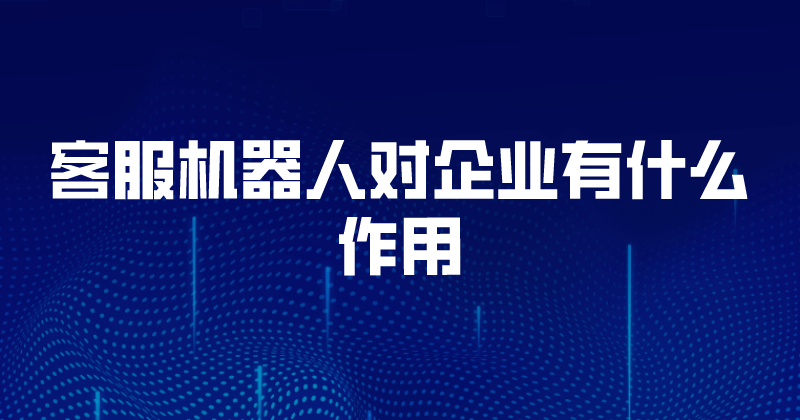 客服机器人对企业有什么作用 | 得助·智能交互