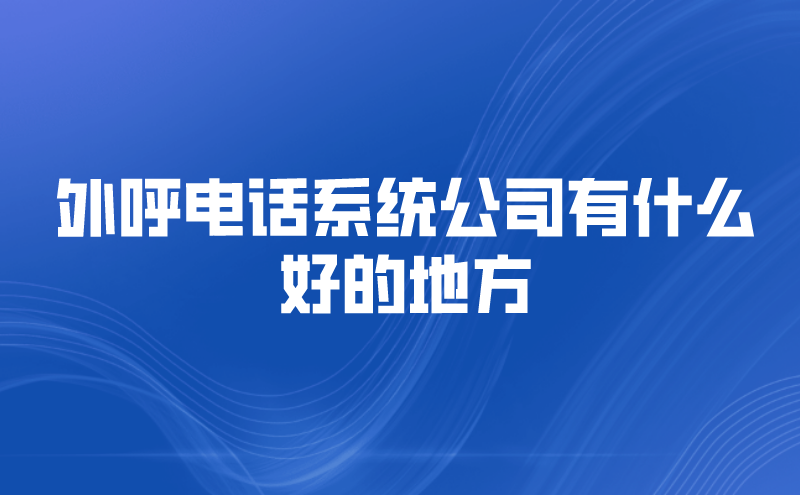 外呼电话系统公司有什么好的地方 | 得助·智能交互