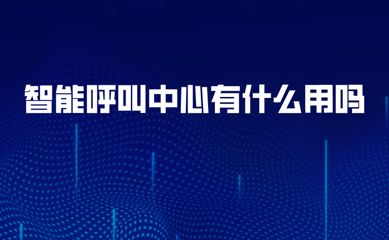 智能呼叫中心有什么用吗 | 得助·智能交互