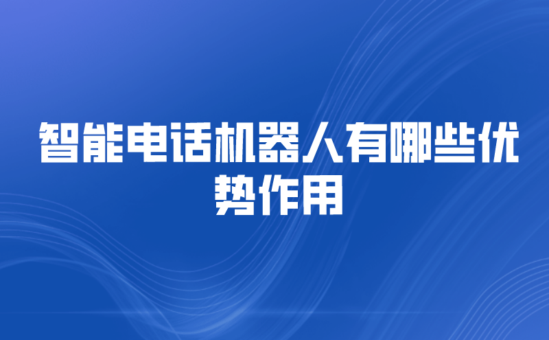 智能电话机器人有哪些优势作用