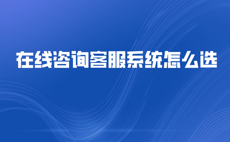 在线咨询客服系统怎么选 | 得助·智能交互