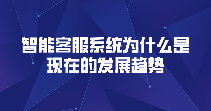 智能客服系统为什么是现在的发展趋势 | 得助·智能交互