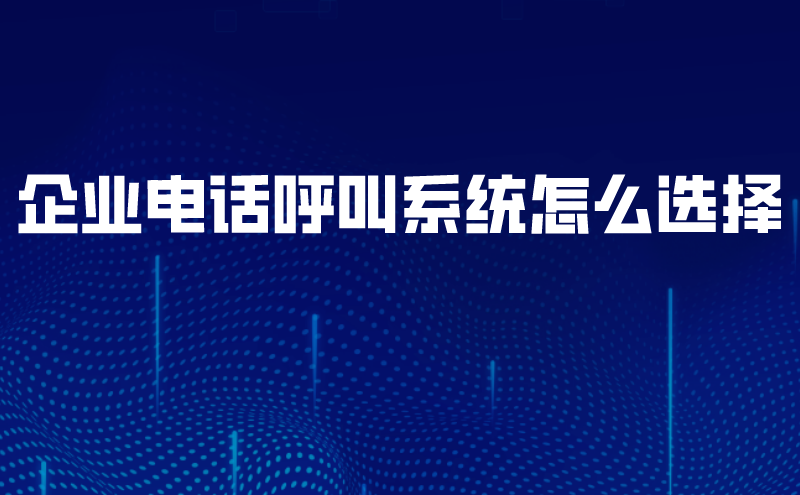 企业电话呼叫系统怎么选择