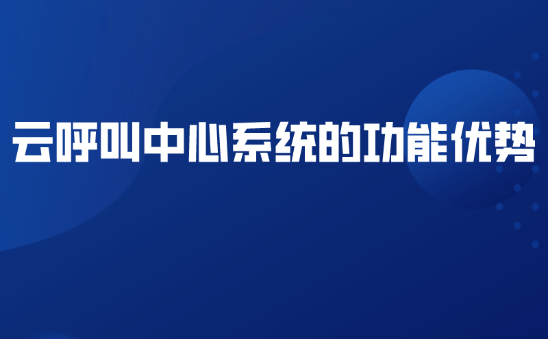 云呼叫中心系统的功能优势 | 得助·智能交互