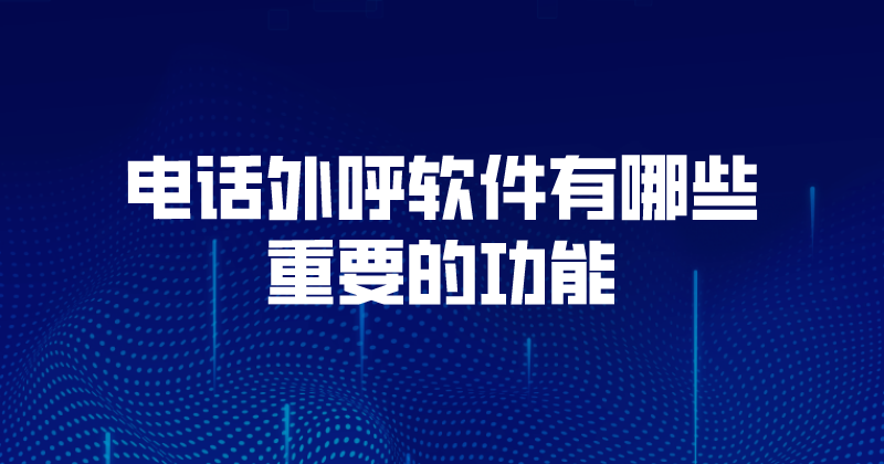 电话外呼软件有哪些重要的功能 | 得助·智能交互