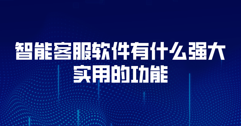 智能客服软件有什么强大实用的功能 | 得助·智能交互