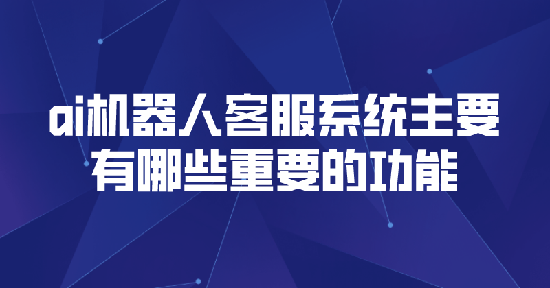 ai机器人客服系统主要有哪些重要的功能 | 得助·智能交互