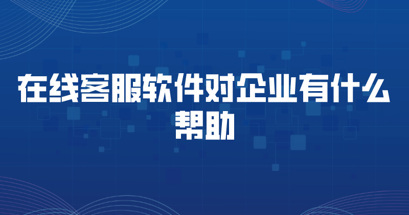 在线客服软件对企业有什么帮助 | 得助·智能交互