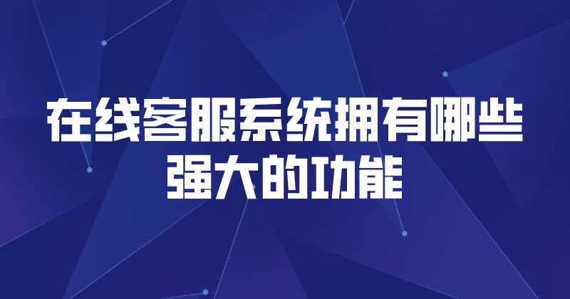 在线客服系统拥有哪些强大的功能 | 得助·智能交互