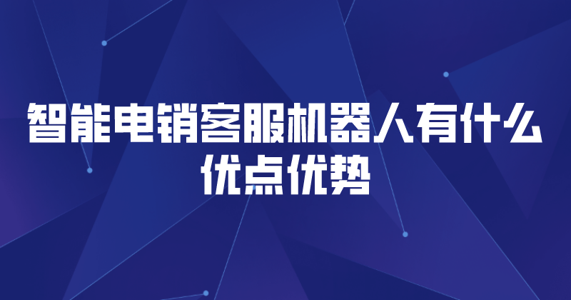 智能电销客服机器人有什么优点优...