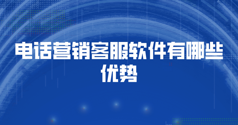 电话营销客服软件有哪些优势