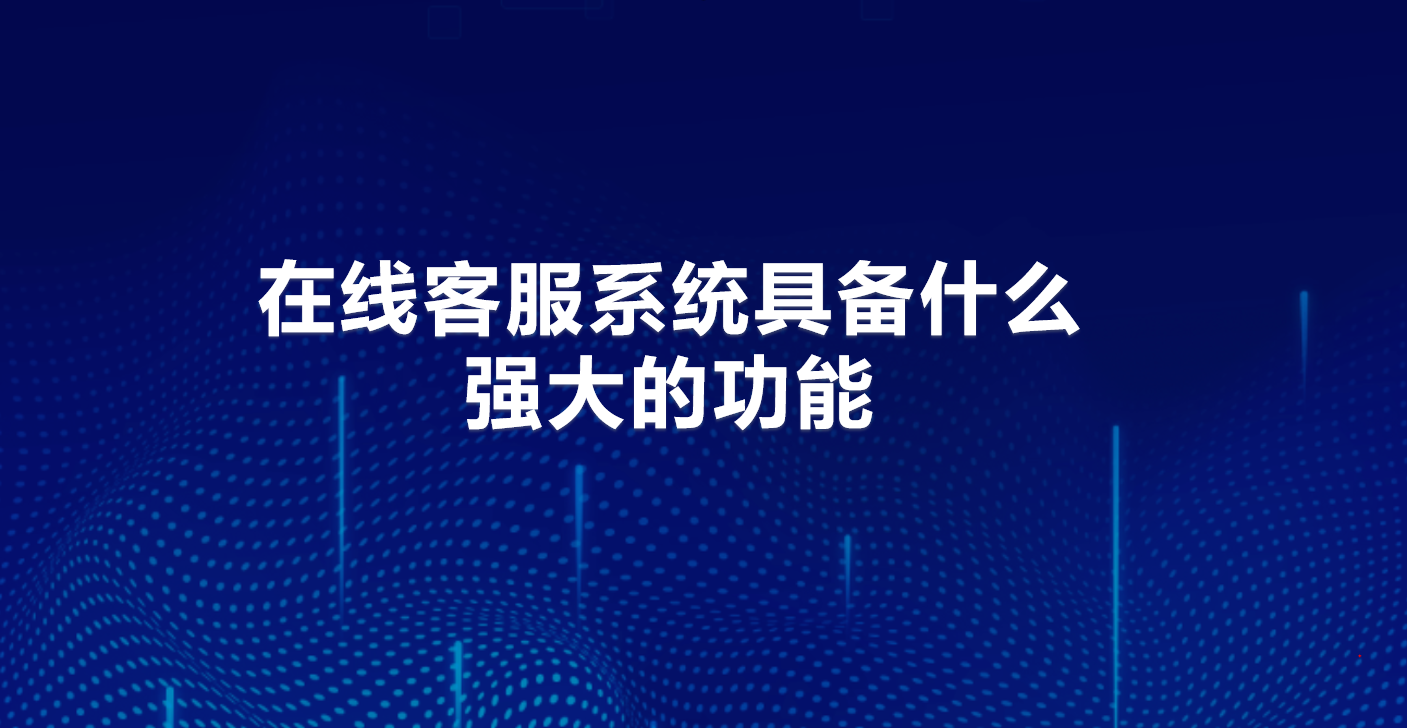 在线客服系统具备什么强大的功能 | 得助·智能交互