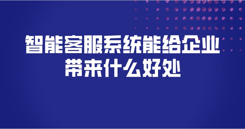 智能客服系统能给企业带来什么好处 | 得助·智能交互