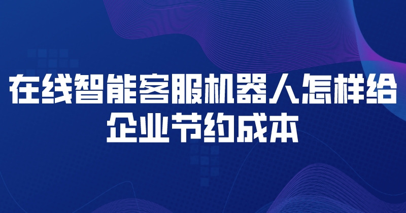 在线智能客服机器人怎样给企业节约成本