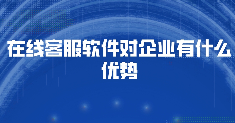 在线客服软件对企业有什么优势