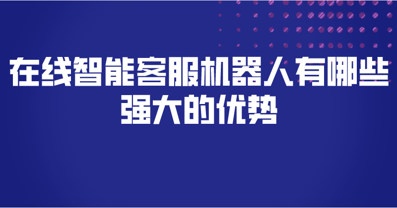 在线智能客服机器人有哪些强大的优势 | 得助·智能交互