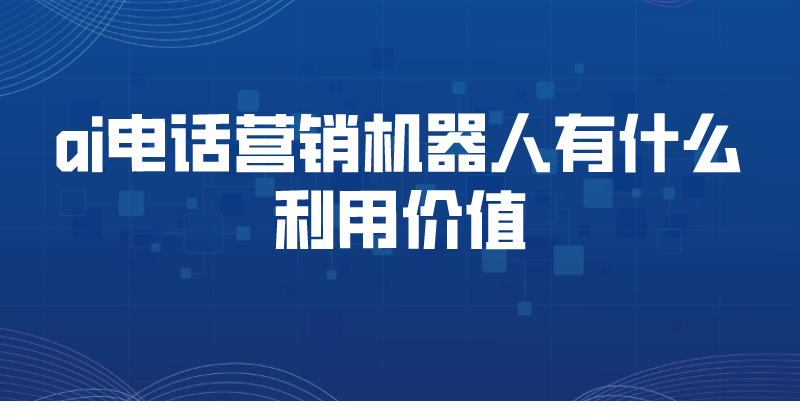 ai电话营销机器人有什么利用价...