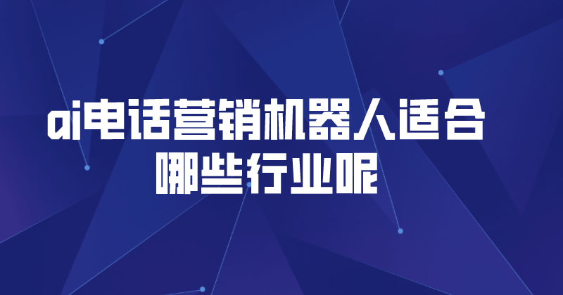 ai电话营销机器人适合哪些行业...