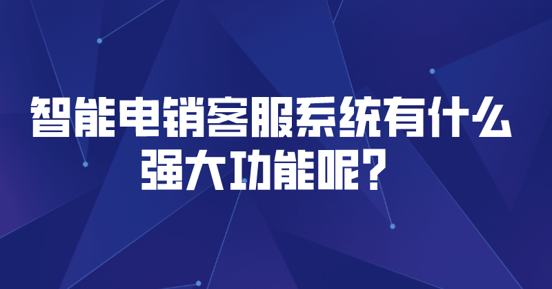 智能电销客服系统有什么强大功能呢？ | 得助·智能交互