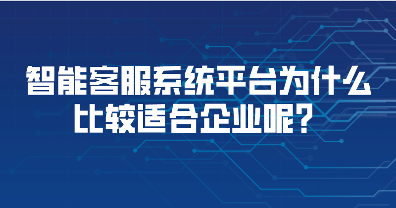 智能客服系统平台为什么比较适合企业呢？