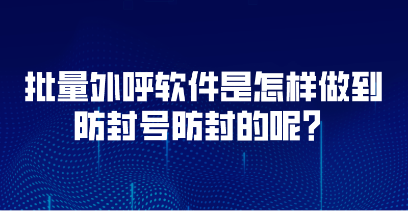 批量外呼软件是怎样做到防封号防封的呢？ | 得助·智能交互