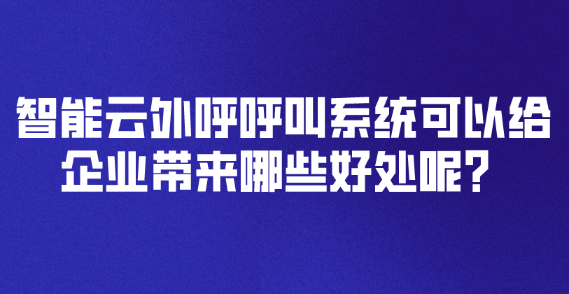 智能云外呼呼叫系统可以给企业带...